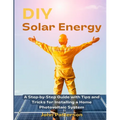 DIY Solar Energy: A Step-by-Step Guide with Tips and Tricks for Installing a Home Photovoltaic System