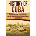 History of Cuba: A Captivating Guide to Cuban History, Starting from Christopher Columbus' Arrival to Fidel Castro