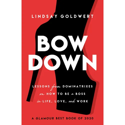 Bow Down: Lessons from Dominatrixes on How to Be a Boss in Life, Love, and Work