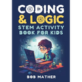 Coding & Logic STEM Activity Book for Kids: Learn to Code with Logic and Coding Activities for Kids (Coding for Absolute Beginners)