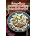 Cottage Cheese Creations: 101 Delicious Recipes for Every Meal