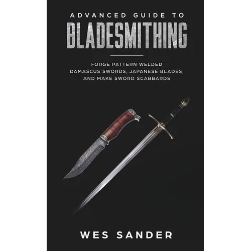 Bladesmithing: Advanced Guide to Bladesmithing: Forge Pattern Welded Damascus Swords, Japanese Blades, and Make Sword Scabbards