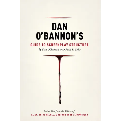 Dan O'Bannon's Guide to Screenplay Structure: Inside Tips from the Writer of Alien, Total Recall & Return of the Living Dead