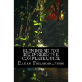 Blender 3D For Beginners: The Complete Guide: The Complete Beginner's Guide to Getting Started with Navigating, Modeling, Animating, Texturing,
