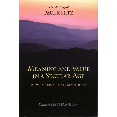 Meaning and Value in a Secular Age: Why Eupraxsophy Matters - The Writings of Paul Kurtz