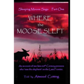 Where the Moose Slept: An account of two late-20th Century pioneers who "saw the elephant" on the last frontier