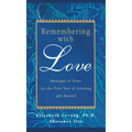 Remembering with Love: Messages of Hope for the First Year of Grieving and Beyond