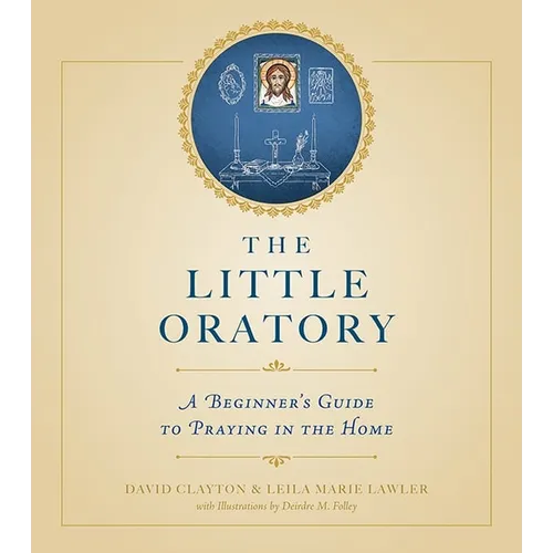 The Little Oratory: A Beginner's Guide to Praying in the Home