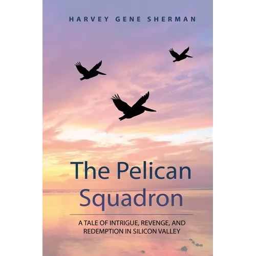 The Pelican Squadron: A Tale Of Intrigue, Revenge, and Redemption In Silicon Valley