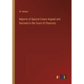 Reports of Special Cases Argued and Decreed in the Court of Chancery