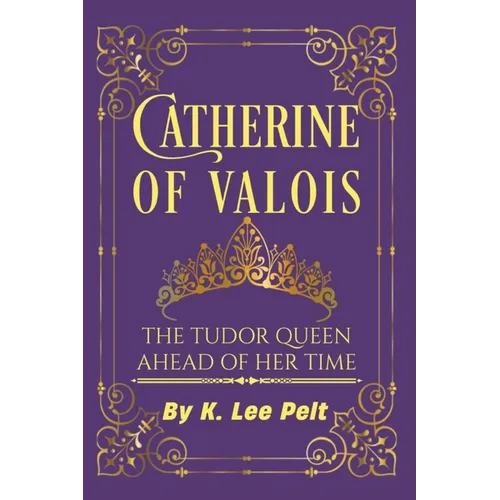 Catherine of Valois: The Tudor Queen Ahead of Her Time