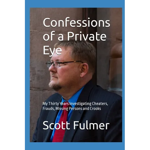 Confessions of a Private Eye: My Thirty Years Investigating Cheaters, Frauds, Missing Persons and Crooks