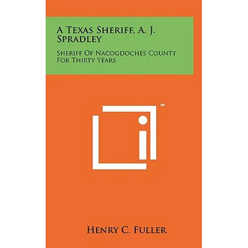 A Texas Sheriff, A. J. Spradley: Sheriff Of Nacogdoches County For Thirty Years