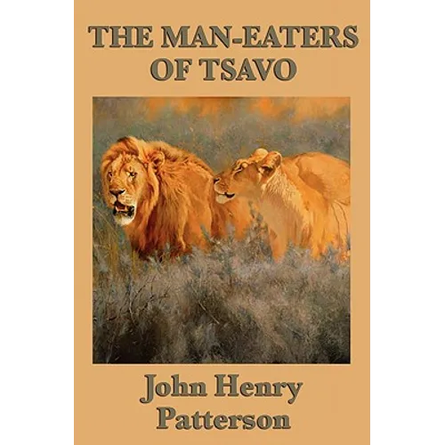 The Man-eaters of Tsavo: The True Story of the Legendary Man-Eating Lions of East Africa