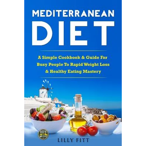 Mediterranean Diet: A Simple Cookbook & Guide For Busy People To Rapid Weight Loss & Healthy Eating Mastery