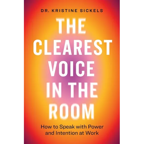 The Clearest Voice in the Room: How to Speak with Power and Intention at Work