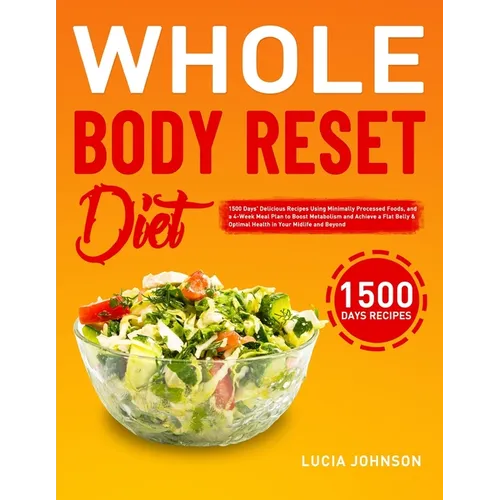 Whole Body Reset Diet: 1500 Days' Delicious Recipes Using Minimally Processed Foods, and a 4-Week Meal Plan to Boost Metabolism and Achieve a Flat Bel