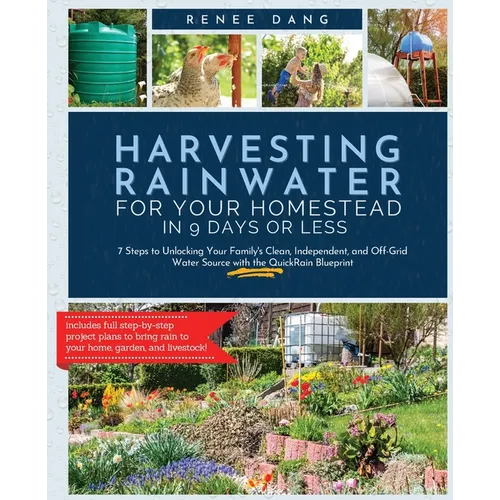 Harvesting Rainwater for Your Homestead in 9 Days or Less: 7 Steps to Unlocking Your Family's Clean, Independent, and Off-Grid Water Source with the Q