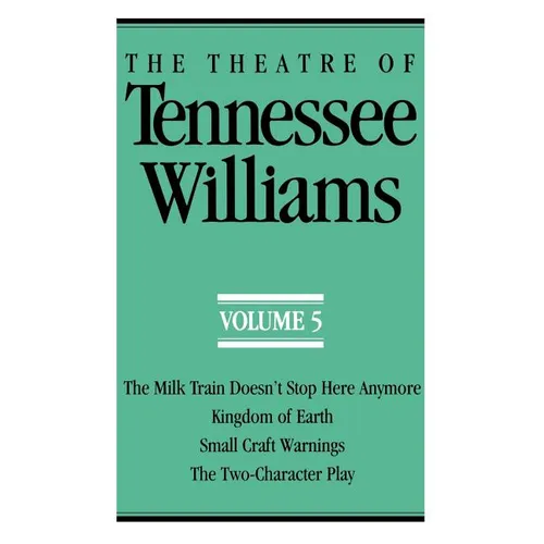 The Theatre of Tennessee Williams Volume V: The Milk Train Doesn't Stop Here Anymore, Kingdom of Earth, Small Craft Warnings, the Two-Character Play