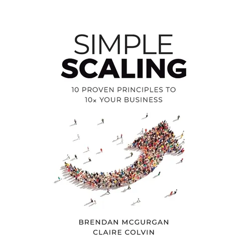 Simple Scaling: Ten Proven Principles to 10x Your Business