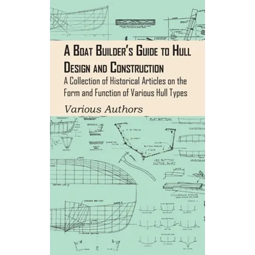 Boat Builder's Guide to Hull Design and Construction - A Collection of Historical Articles on the Form and Function of Various Hull Types