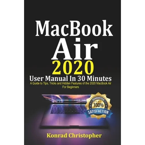 MacBook Air 2020 User Manual In 30 Minutes: A Guide to Tips, Tricks and Hidden Features of the 2020 MacBook Air for Beginners