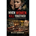 When Women Kill Together: Inside the Deadliest Female Serial Killer Partnerships