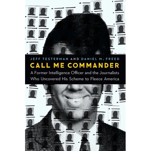 Call Me Commander: A Former Intelligence Officer and the Journalists Who Uncovered His Scheme to Fleece America
