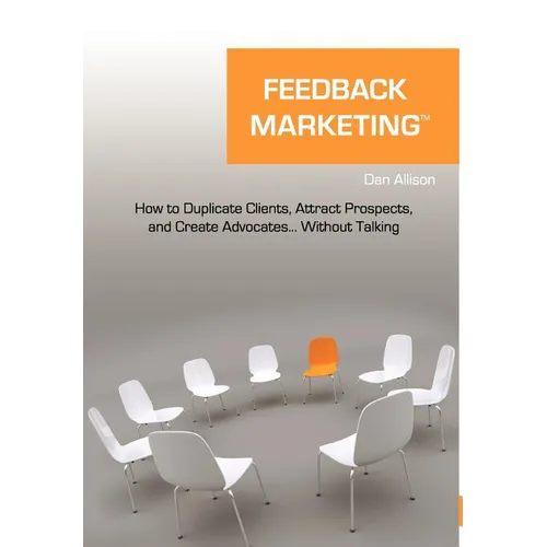 Feedback Marketing How to Duplicate Clients, Attract Prospects, and Create Advocates... Without Talking