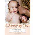Choosing You: Deciding to Have a Baby on My Own