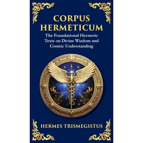 Corpus Hermeticum: Ancient Wisdom on the Divine, the Cosmos, and the Soul