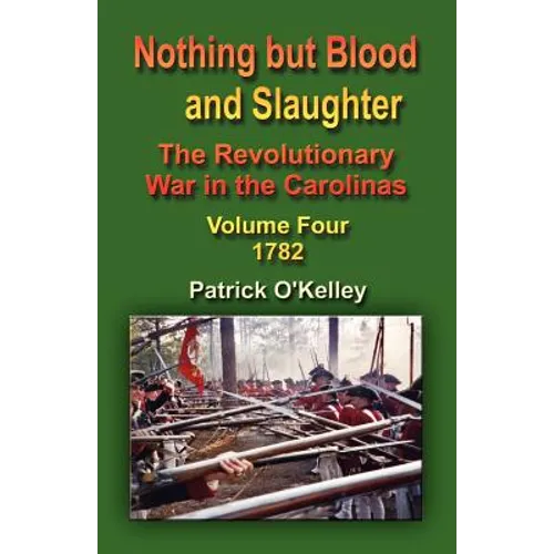 Nothing But Blood and Slaughter: The Revolutionary War in the Carolinas - Volume Four 1782