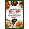 Mediterranean Diet Cookbook for Seniors: The Complete Culinary Guide to Mediterranean Lifestyle for Lifelong Health and Aging Gracefully with Nourishi