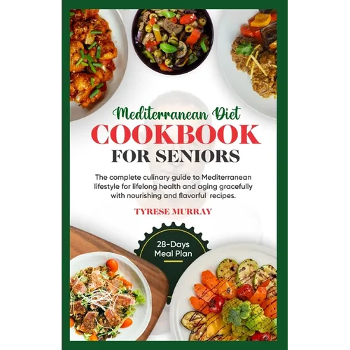 Mediterranean Diet Cookbook for Seniors: The Complete Culinary Guide to Mediterranean Lifestyle for Lifelong Health and Aging Gracefully with Nourishi