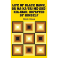 Life of Black Hawk, or Ma-ka-tai-me-she-kia-kiak: Dictated by Himself