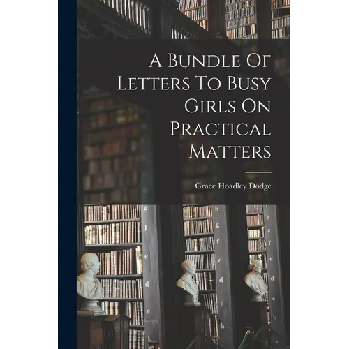 A Bundle Of Letters To Busy Girls On Practical Matters