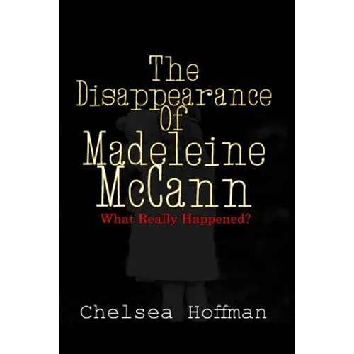The Disappearance of Madeleine McCann: What really happened?