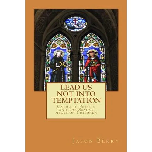 Lead Us Not Into Temptation: Catholic Priests and the Sexual Abuse of Children