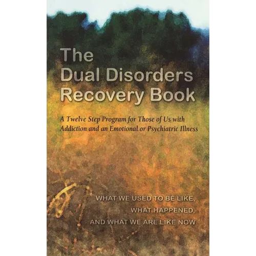 The Dual Disorders Recovery Book: A Twelve Step Program for Those of Us with Addiction and an Emotional or Psychiatric Illness