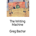 The Writing Machine: Writings On Writing: Occasional Ruminations On An Intangible Legerdemain