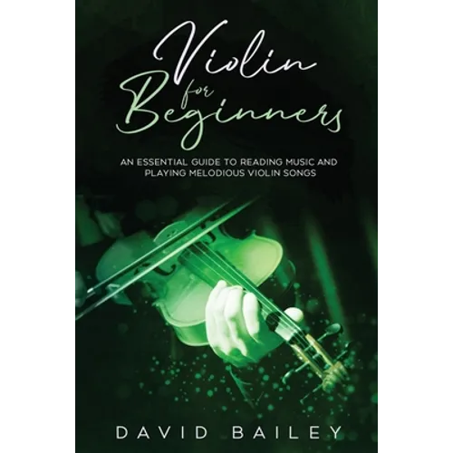 Violin for Beginners: An Essential Guide to Reading Music and Playing Melodious Violin Songs
