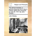 The Almost Christian: A Sermon Preached at St. Mary's Oxford, Before the University, on July 25. 1741. by John Wesley, ...