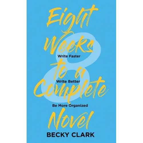 Eight Weeks to a Complete Novel: Write Faster, Write Better, Be More Organized