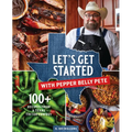 Let's Get Started with Pepper Belly Pete: 100+ Recipes from a Texas Tiktok Cowboy