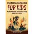The American Revolution for Kids: A Captivating Guide to the United States War of Independence
