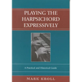Playing the Harpsichord Expressively: A Practical and Historical Guide