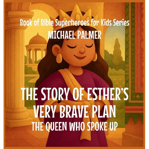 The Story Of Esther's Very Brave Plan: The Queen Who Spoke Up