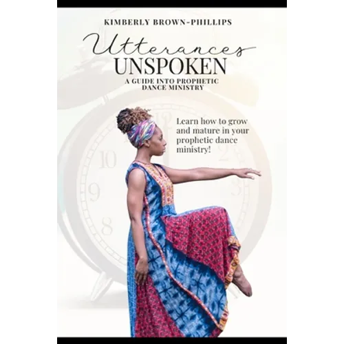 Utterances Unspoken: A Guide into Prophetic Dance Ministry