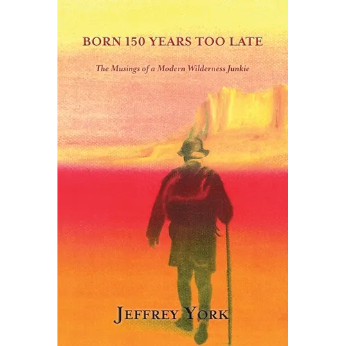 Born 150 Years Too Late: The Musings of a Modern Wilderness Junkie