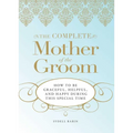 The Complete Mother of the Groom: How to Be Graceful, Helpful and Happy During This Special Time